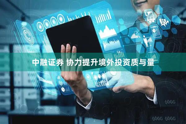中融证券 协力提升境外投资质与量