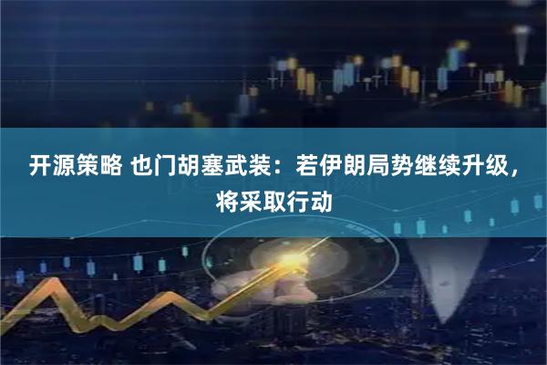 开源策略 也门胡塞武装：若伊朗局势继续升级，将采取行动