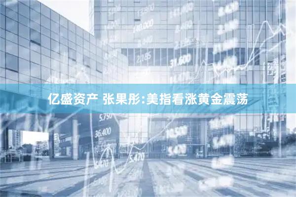 亿盛资产 张果彤:美指看涨黄金震荡